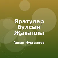 Анвар Нургалиев - Яратулар булсын Җаваплы